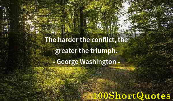 Quote by Albert Einstein: The harder the conflict, the greater the triumph.