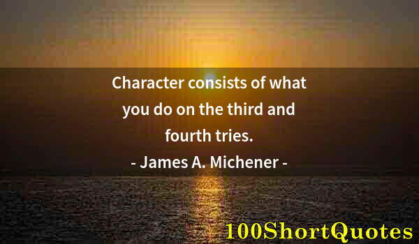 Quote by Albert Einstein: Character consists of what you do on the third and fourth tries.