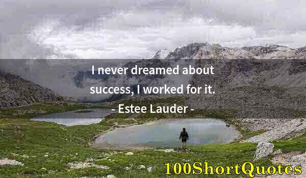 Quote by Albert Einstein: I never dreamed about success, I worked for it.