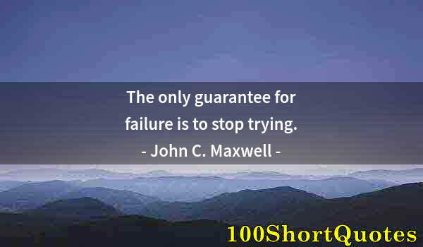 Quote by Albert Einstein: The only guarantee for failure is to stop trying.