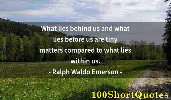 Quote by Albert Einstein: What lies behind us and what lies before us are tiny matters compared to what lies within us.