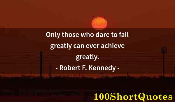 Quote by Albert Einstein: Only those who dare to fail greatly can ever achieve greatly.