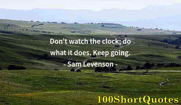 Quote by Albert Einstein: Don’t watch the clock; do what it does. Keep going.