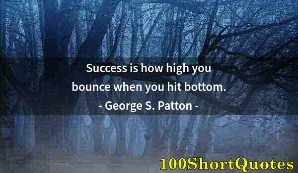 Quote by Albert Einstein: Success is how high you bounce when you hit bottom.