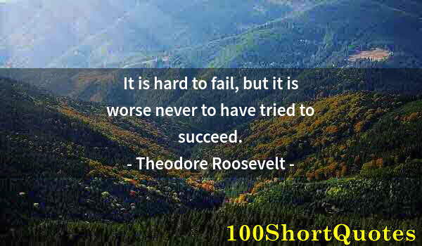 Quote by Albert Einstein: It is hard to fail, but it is worse never to have tried to succeed.