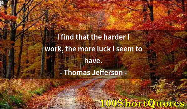 Quote by Albert Einstein: I find that the harder I work, the more luck I seem to have.