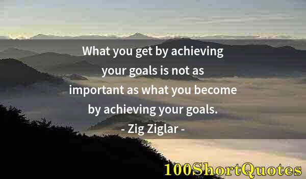 Quote by Albert Einstein: What you get by achieving your goals is not as important as what you become by achieving your goals.