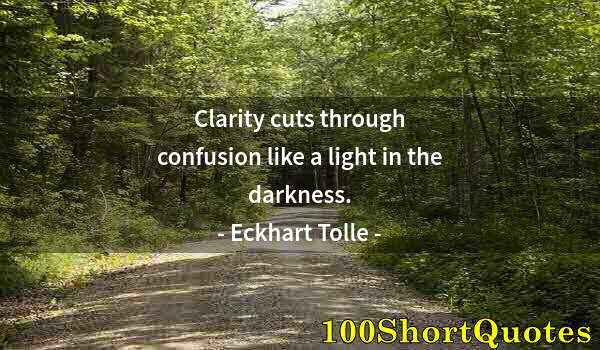 Quote by Albert Einstein: Clarity cuts through confusion like a light in the darkness.