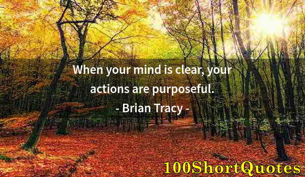 Quote by Albert Einstein: When your mind is clear, your actions are purposeful.