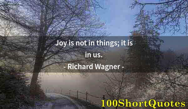 Quote by Albert Einstein: Joy is not in things; it is in us.