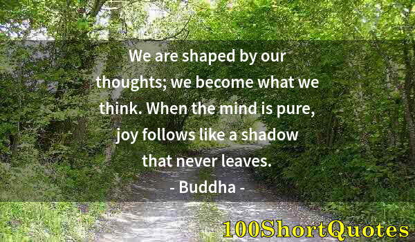 Quote by Albert Einstein: We are shaped by our thoughts; we become what we think. When the mind is pure, joy follows like a sh...