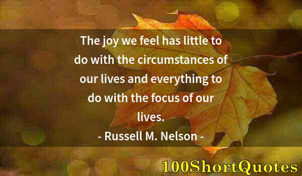 Quote by Albert Einstein: The joy we feel has little to do with the circumstances of our lives and everything to do with the f...