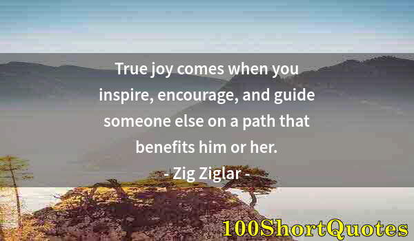 Quote by Albert Einstein: True joy comes when you inspire, encourage, and guide someone else on a path that benefits him or he...