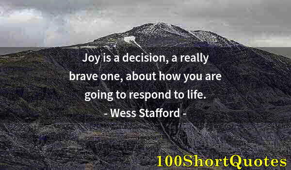 Quote by Albert Einstein: Joy is a decision, a really brave one, about how you are going to respond to life.