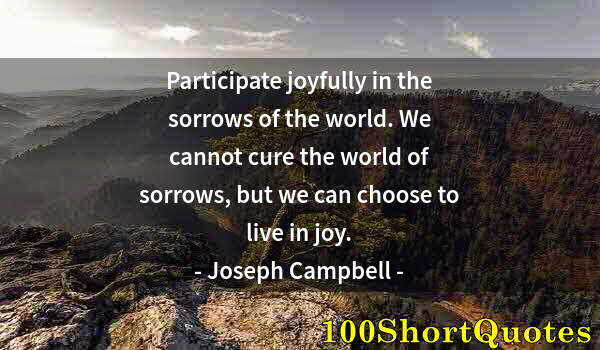 Quote by Albert Einstein: Participate joyfully in the sorrows of the world. We cannot cure the world of sorrows, but we can ch...