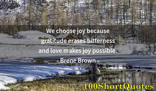 Quote by Albert Einstein: We choose joy because gratitude erases bitterness and love makes joy possible.