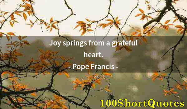 Quote by Albert Einstein: Joy springs from a grateful heart.