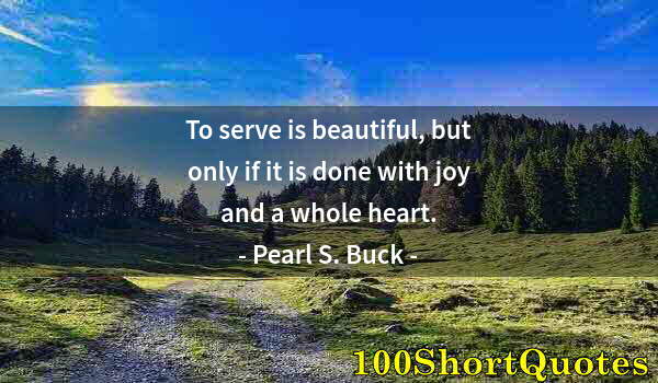 Quote by Albert Einstein: To serve is beautiful, but only if it is done with joy and a whole heart.