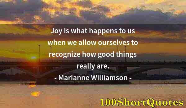 Quote by Albert Einstein: Joy is what happens to us when we allow ourselves to recognize how good things really are.