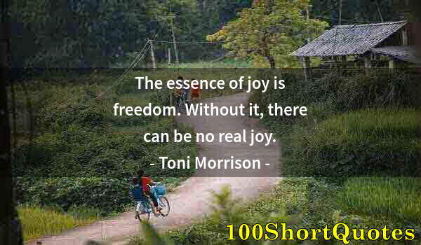 Quote by Albert Einstein: The essence of joy is freedom. Without it, there can be no real joy.