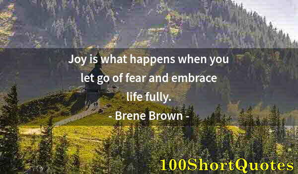 Quote by Albert Einstein: Joy is what happens when you let go of fear and embrace life fully.