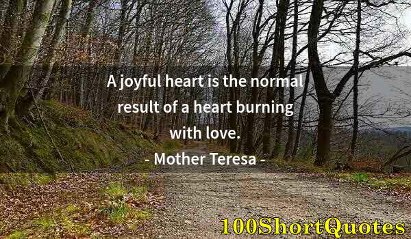 Quote by Albert Einstein: A joyful heart is the normal result of a heart burning with love.