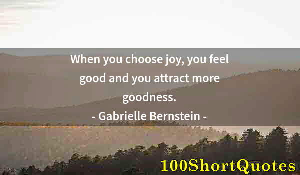 Quote by Albert Einstein: When you choose joy, you feel good and you attract more goodness.