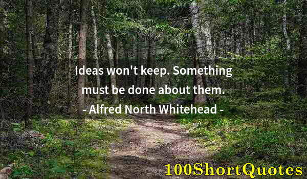 Quote by Albert Einstein: Ideas won't keep. Something must be done about them.