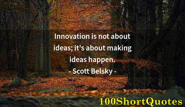 Quote by Albert Einstein: Innovation is not about ideas; it's about making ideas happen.