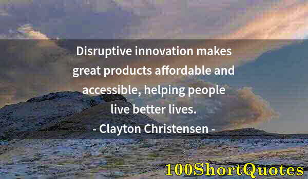 Quote by Albert Einstein: Disruptive innovation makes great products affordable and accessible, helping people live better liv...