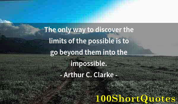 Quote by Albert Einstein: The only way to discover the limits of the possible is to go beyond them into the impossible.