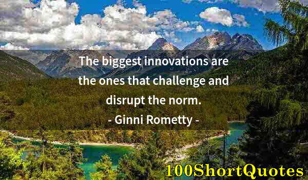 Quote by Albert Einstein: The biggest innovations are the ones that challenge and disrupt the norm.