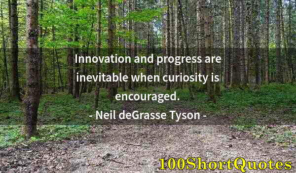 Quote by Albert Einstein: Innovation and progress are inevitable when curiosity is encouraged.