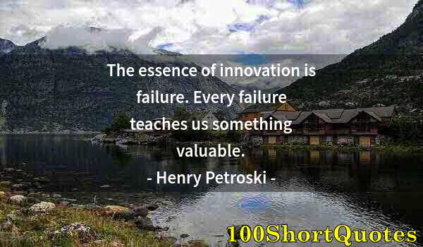 Quote by Albert Einstein: The essence of innovation is failure. Every failure teaches us something valuable.