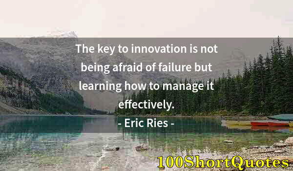 Quote by Albert Einstein: The key to innovation is not being afraid of failure but learning how to manage it effectively.