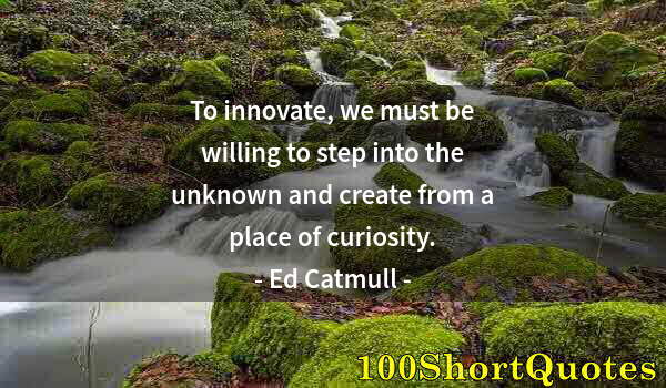 Quote by Albert Einstein: To innovate, we must be willing to step into the unknown and create from a place of curiosity.