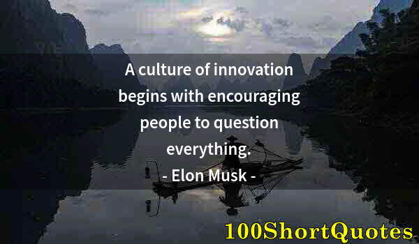 Quote by Albert Einstein: A culture of innovation begins with encouraging people to question everything.