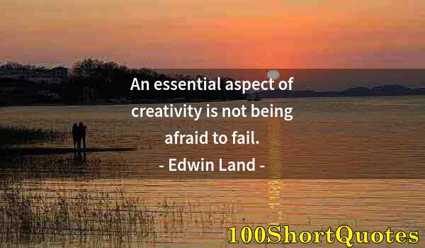 Quote by Albert Einstein: An essential aspect of creativity is not being afraid to fail.