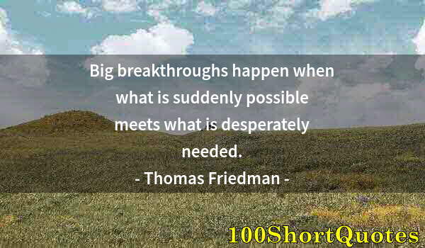 Quote by Albert Einstein: Big breakthroughs happen when what is suddenly possible meets what is desperately needed.