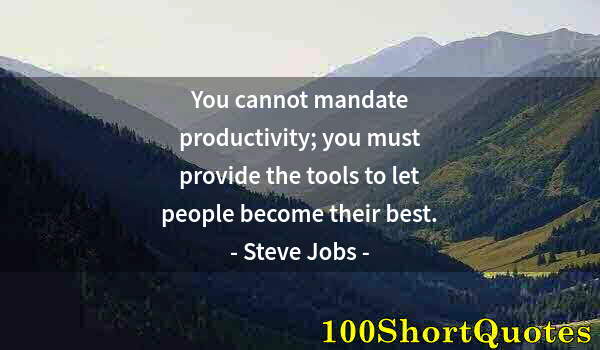 Quote by Albert Einstein: You cannot mandate productivity; you must provide the tools to let people become their best.