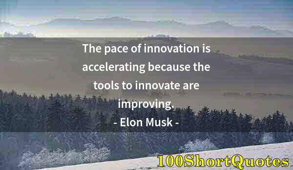 Quote by Albert Einstein: The pace of innovation is accelerating because the tools to innovate are improving.