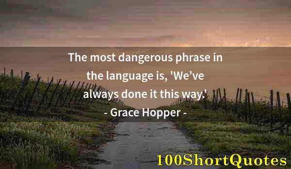 Quote by Albert Einstein: The most dangerous phrase in the language is, 'We’ve always done it this way.'