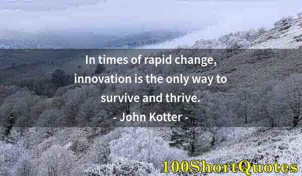 Quote by Albert Einstein: In times of rapid change, innovation is the only way to survive and thrive.