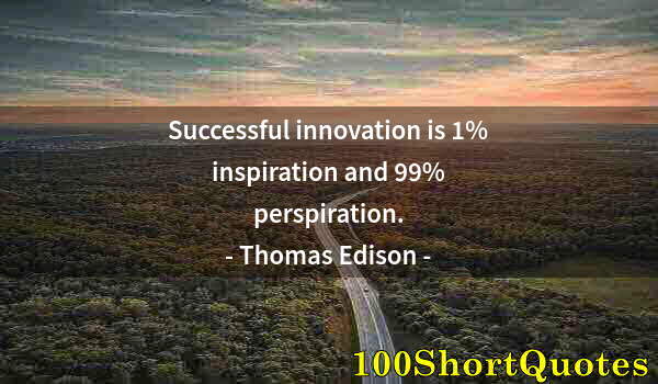 Quote by Albert Einstein: Successful innovation is 1% inspiration and 99% perspiration.