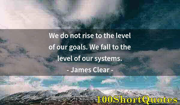 Quote by Albert Einstein: We do not rise to the level of our goals. We fall to the level of our systems.