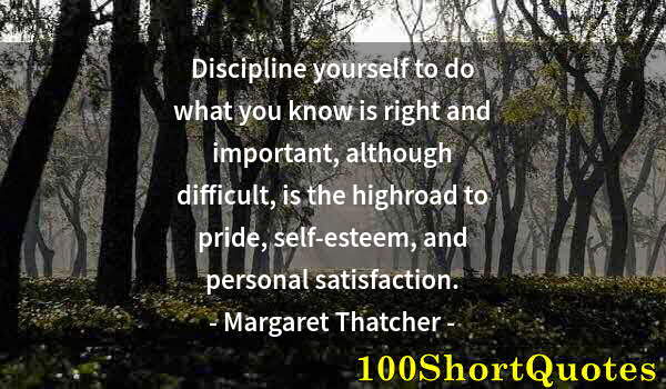 Quote by Albert Einstein: Discipline yourself to do what you know is right and important, although difficult, is the highroad ...