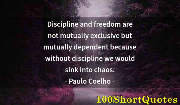 Quote by Albert Einstein: Discipline and freedom are not mutually exclusive but mutually dependent because without discipline ...