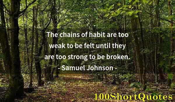 Quote by Albert Einstein: The chains of habit are too weak to be felt until they are too strong to be broken.