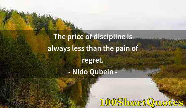 Quote by Albert Einstein: The price of discipline is always less than the pain of regret.