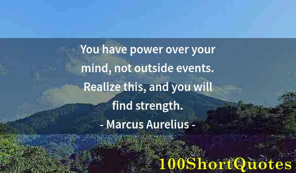 Quote by Albert Einstein: You have power over your mind, not outside events. Realize this, and you will find strength.